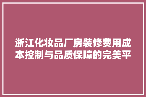 浙江化妆品厂房装修费用成本控制与品质保障的完美平衡