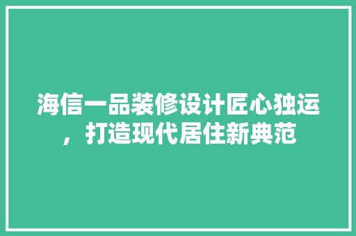 海信一品装修设计匠心独运，打造现代居住新典范