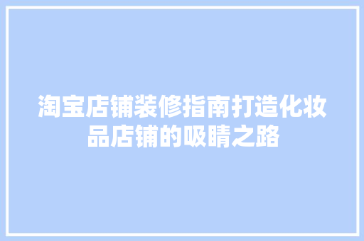 淘宝店铺装修指南打造化妆品店铺的吸睛之路