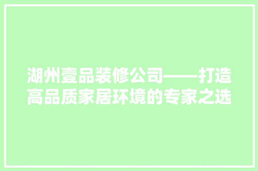 湖州壹品装修公司——打造高品质家居环境的专家之选