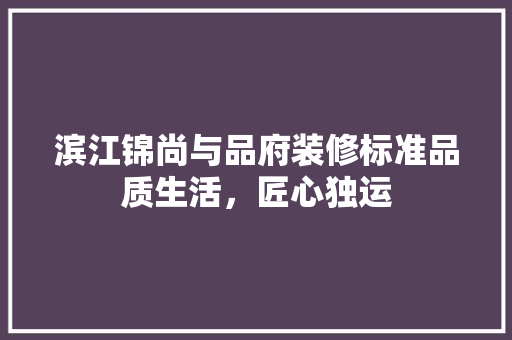 滨江锦尚与品府装修标准品质生活，匠心独运