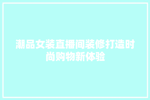 潮品女装直播间装修打造时尚购物新体验