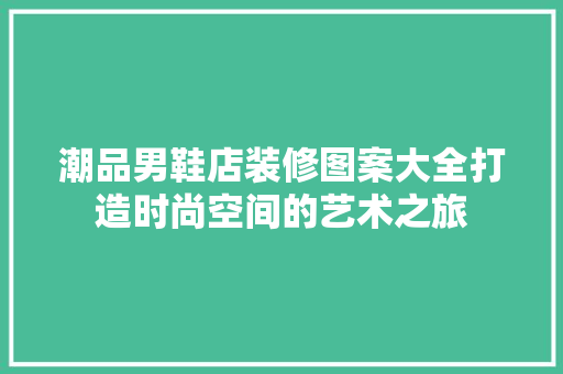 潮品男鞋店装修图案大全打造时尚空间的艺术之旅