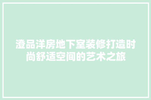 澄品洋房地下室装修打造时尚舒适空间的艺术之旅