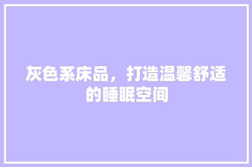 灰色系床品，打造温馨舒适的睡眠空间