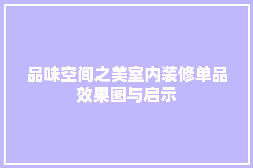 品味空间之美室内装修单品效果图与启示