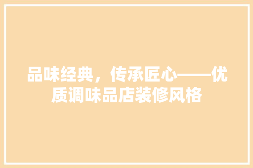 品味经典，传承匠心——优质调味品店装修风格