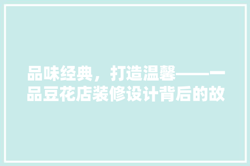 品味经典，打造温馨——一品豆花店装修设计背后的故事