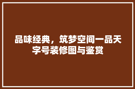品味经典，筑梦空间一品天字号装修图与鉴赏