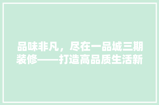 品味非凡，尽在一品城三期装修——打造高品质生活新标杆