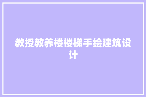 教授教养楼楼梯手绘建筑设计 建筑法规