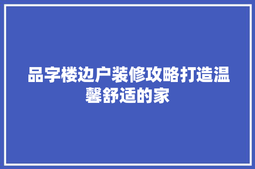 品字楼边户装修攻略打造温馨舒适的家