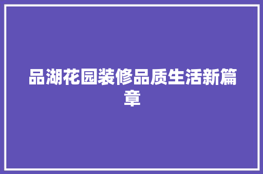品湖花园装修品质生活新篇章