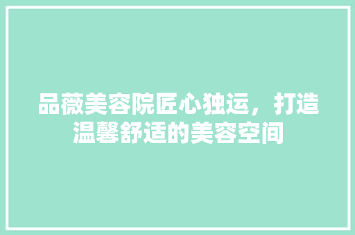 品薇美容院匠心独运，打造温馨舒适的美容空间