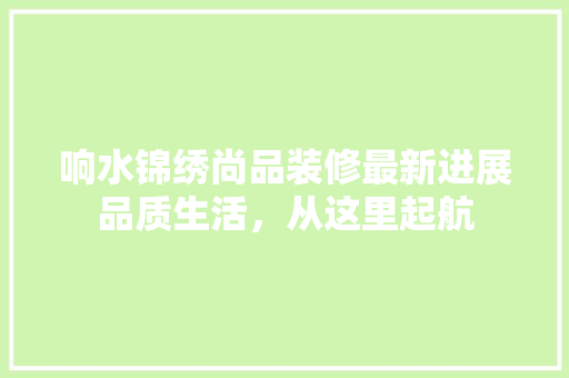 响水锦绣尚品装修最新进展品质生活，从这里起航