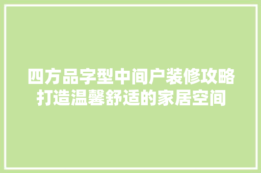 四方品字型中间户装修攻略打造温馨舒适的家居空间