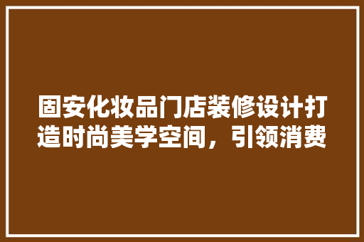 固安化妆品门店装修设计打造时尚美学空间，引领消费潮流
