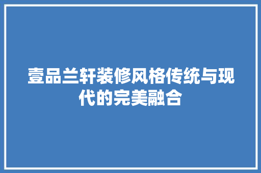 壹品兰轩装修风格传统与现代的完美融合