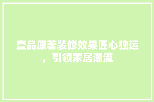 壹品原著装修效果匠心独运，引领家居潮流
