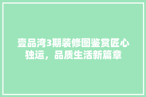壹品湾3期装修图鉴赏匠心独运，品质生活新篇章