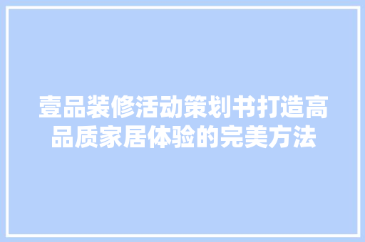 壹品装修活动策划书打造高品质家居体验的完美方法