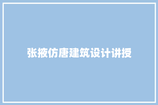 张掖仿唐建筑设计讲授
