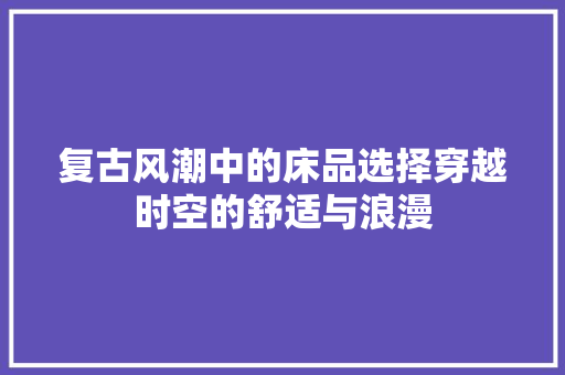 复古风潮中的床品选择穿越时空的舒适与浪漫