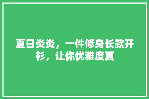 夏日炎炎，一件修身长款开衫，让你优雅度夏