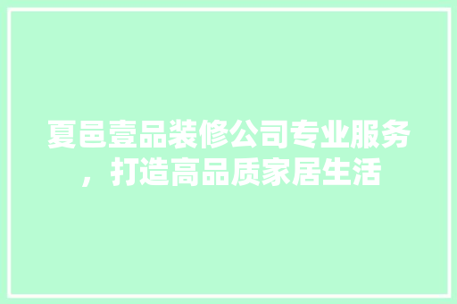 夏邑壹品装修公司专业服务，打造高品质家居生活