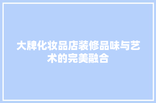大牌化妆品店装修品味与艺术的完美融合