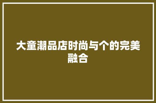 大童潮品店时尚与个的完美融合