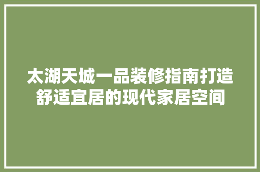 太湖天城一品装修指南打造舒适宜居的现代家居空间