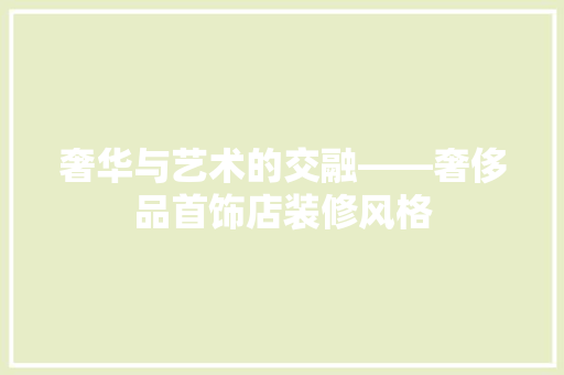 奢华与艺术的交融——奢侈品首饰店装修风格