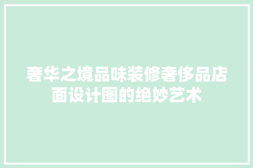 奢华之境品味装修奢侈品店面设计图的绝妙艺术