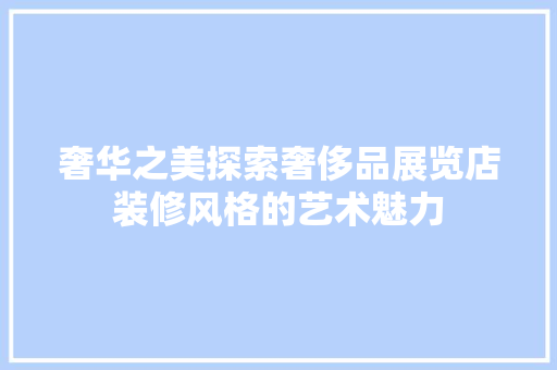 奢华之美探索奢侈品展览店装修风格的艺术魅力
