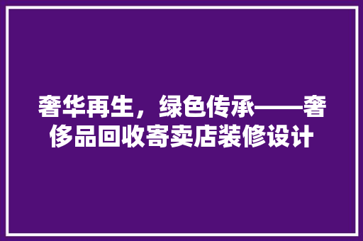 奢华再生，绿色传承——奢侈品回收寄卖店装修设计