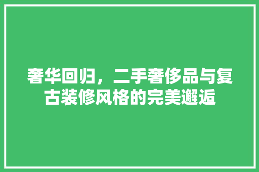 奢华回归，二手奢侈品与复古装修风格的完美邂逅