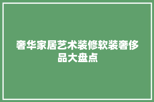 奢华家居艺术装修软装奢侈品大盘点