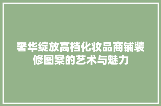 奢华绽放高档化妆品商铺装修图案的艺术与魅力