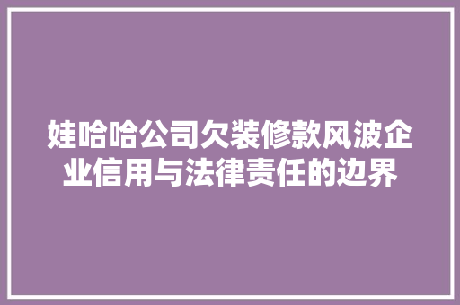 娃哈哈公司欠装修款风波企业信用与法律责任的边界