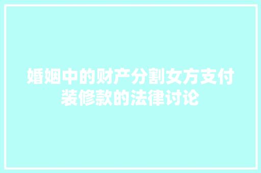 婚姻中的财产分割女方支付装修款的法律讨论