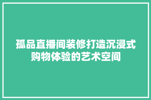 孤品直播间装修打造沉浸式购物体验的艺术空间