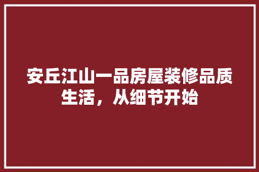 安丘江山一品房屋装修品质生活，从细节开始