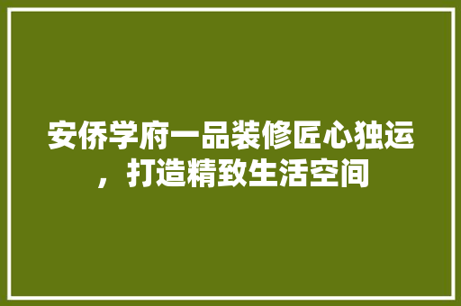 安侨学府一品装修匠心独运，打造精致生活空间