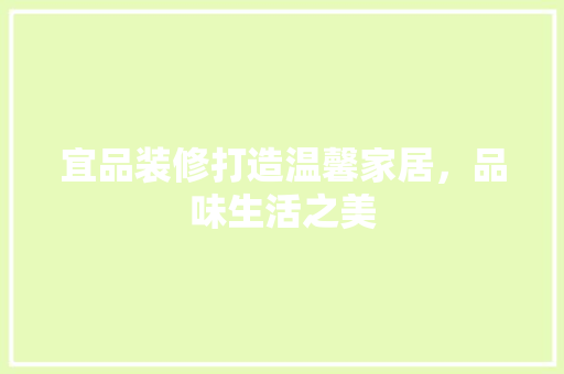 宜品装修打造温馨家居，品味生活之美