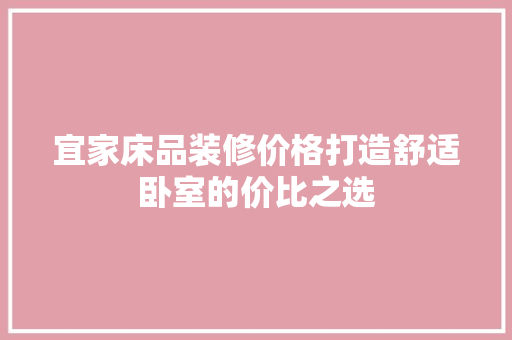 宜家床品装修价格打造舒适卧室的价比之选