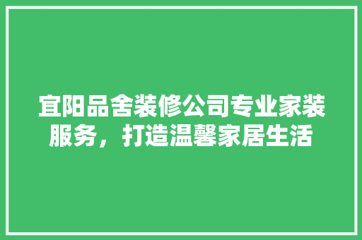 宜阳品舍装修公司专业家装服务，打造温馨家居生活