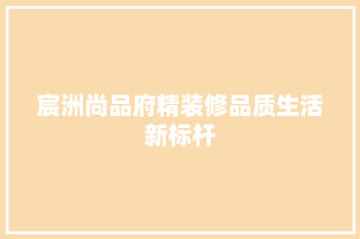 宸洲尚品府精装修品质生活新标杆
