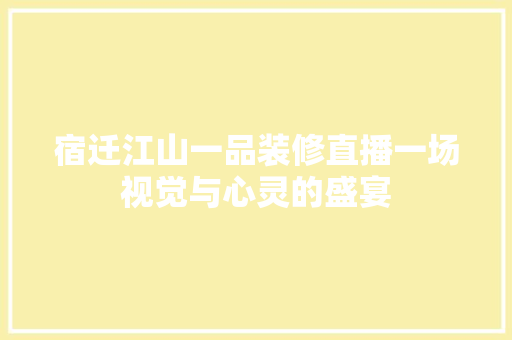 宿迁江山一品装修直播一场视觉与心灵的盛宴