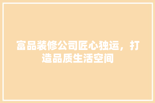 富品装修公司匠心独运，打造品质生活空间